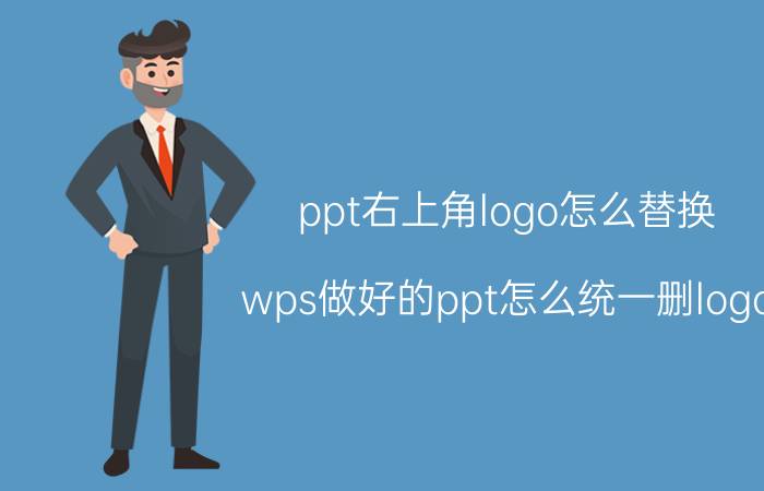 ppt右上角logo怎么替换 wps做好的ppt怎么统一删logo？